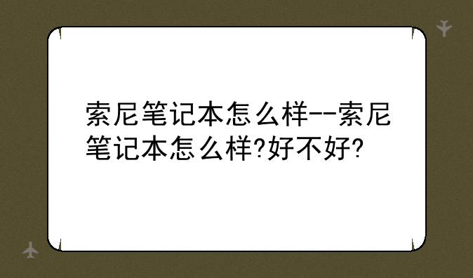 索尼笔记本怎么样--索尼笔记本怎么样?好不好?