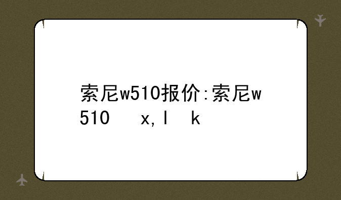 索尼w510报价:索尼w510参数