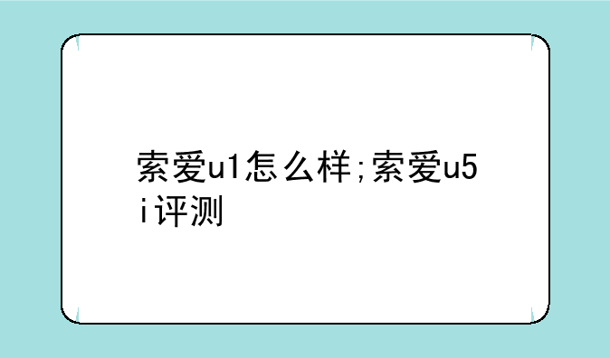 索爱u1怎么样;索爱u5i评测