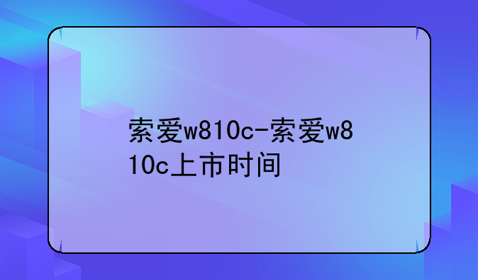 索爱w810c-索爱w810c上市时间