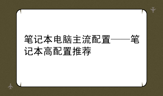 笔记本电脑主流配置——笔记本高配置推荐