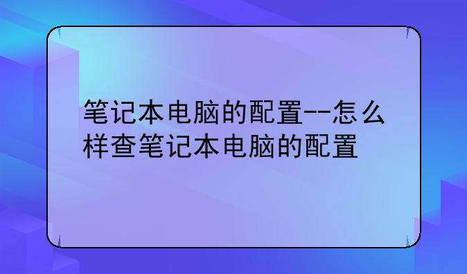 笔记本电脑的配置--怎么样查笔记本电脑的配置