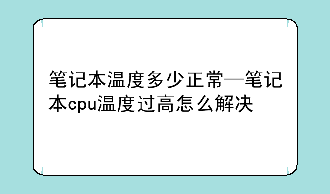 笔记本温度多少正常—笔记本cpu温度过高怎么解决