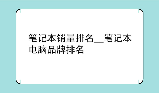 笔记本销量排名__笔记本电脑品牌排名