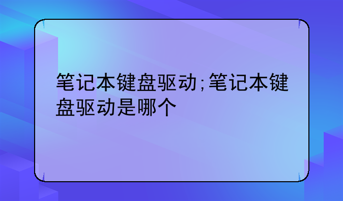笔记本键盘驱动;笔记本键盘驱动是哪个