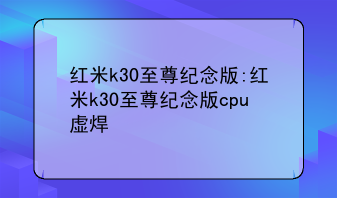 红米k30至尊纪念版:红米k30至尊纪念版cpu虚焊