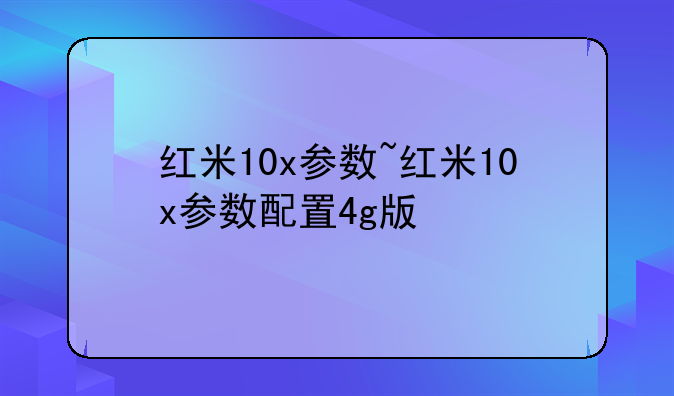 红米10x参数~红米10x参数配置4g版