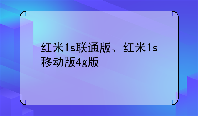 红米1s联通版、红米1s移动版4g版