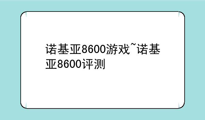 诺基亚8600游戏~诺基亚8600评测