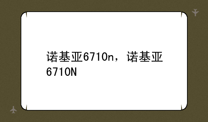 诺基亚6710n，诺基亚6710N