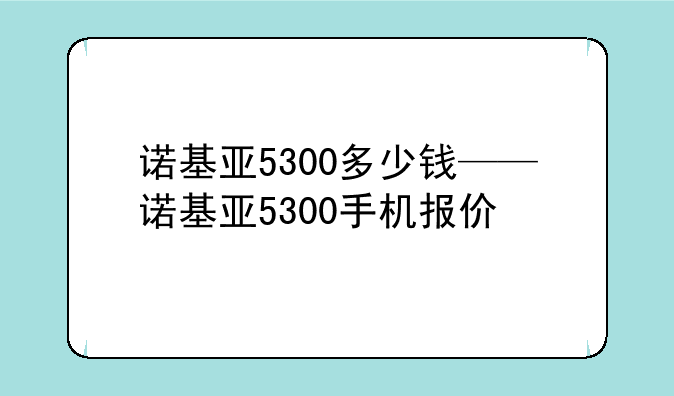 诺基亚5300多少钱——诺基亚5300手机报价