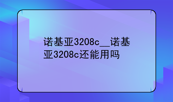 诺基亚3208c__诺基亚3208c还能用吗