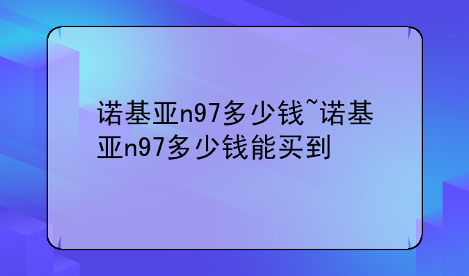 诺基亚n97多少钱~诺基亚n97多少钱能买到