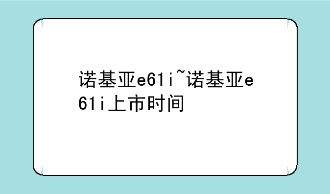 诺基亚e61i~诺基亚e61i上市时间