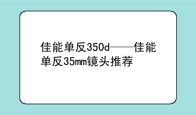 佳能单反350d——佳能单反35mm镜头推荐