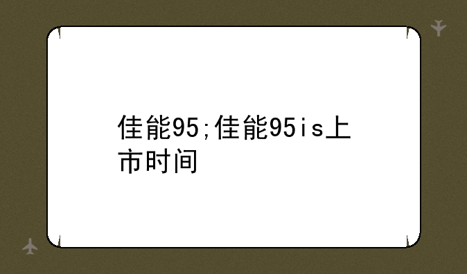 佳能95;佳能95is上市时间