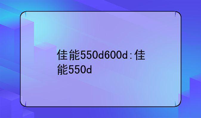 佳能550d600d:佳能550d