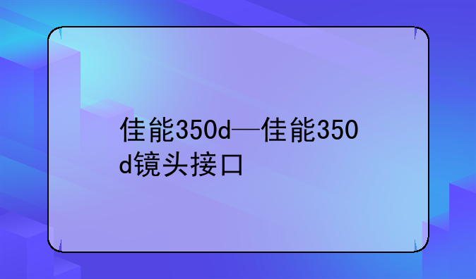 佳能350d—佳能350d镜头接口