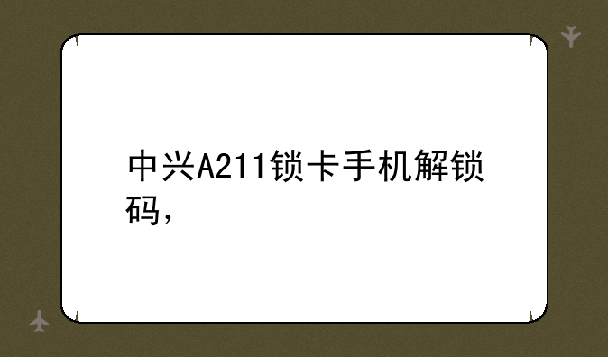 中兴A211锁卡手机解锁码，