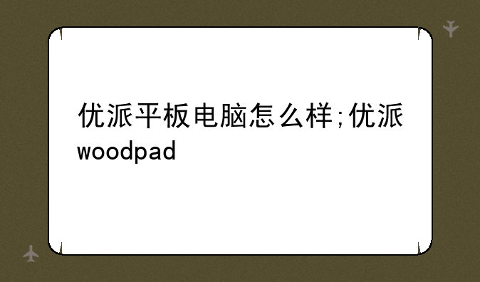 优派平板电脑怎么样;优派woodpad