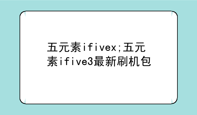 五元素ifivex;五元素ifive3最新刷机包