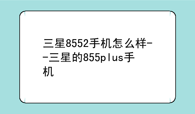 三星8552手机怎么样--三星的855plus手机