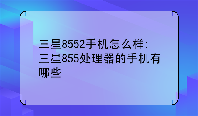 三星8552手机怎么样:三星855处理器的手机有哪些