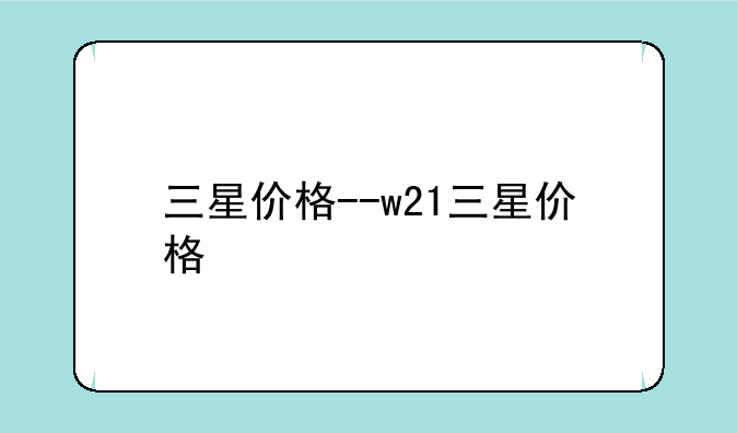 三星价格--w21三星价格