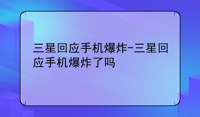 三星回应手机爆炸-三星回应手机爆炸了吗