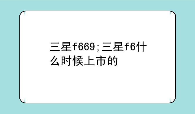 三星f669;三星f6什么时候上市的