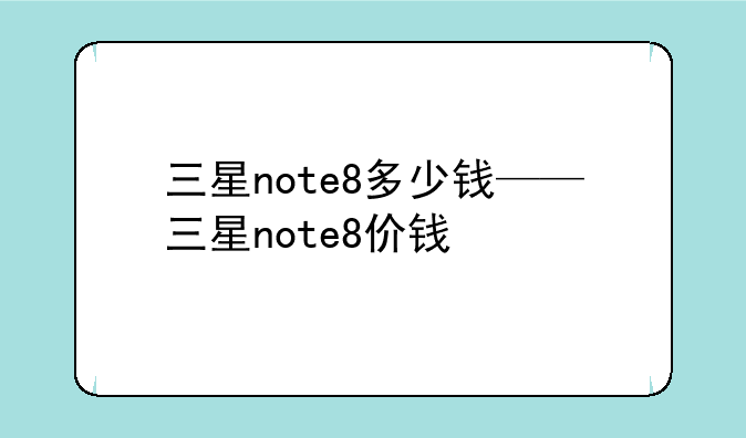三星note8多少钱——三星note8价钱