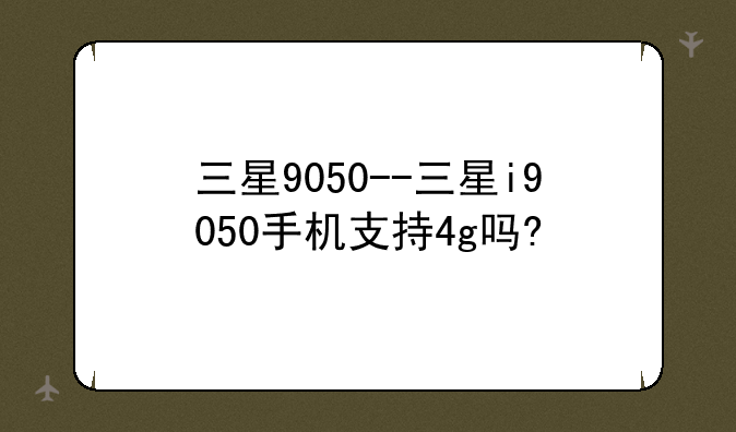 三星9050--三星i9050手机支持4g吗?