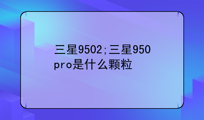 三星9502;三星950pro是什么颗粒