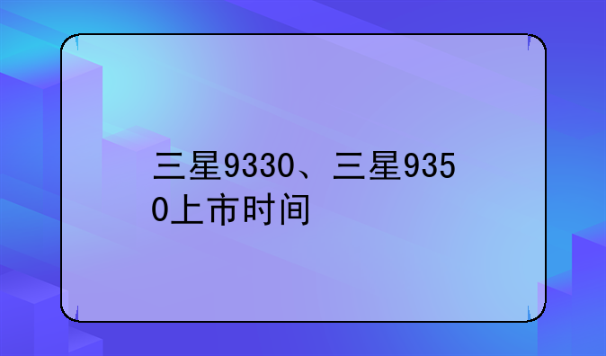 三星9330、三星9350上市时间