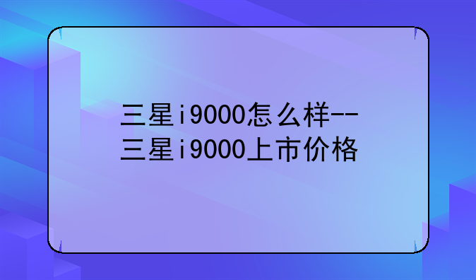 三星i9000怎么样--三星i9000上市价格