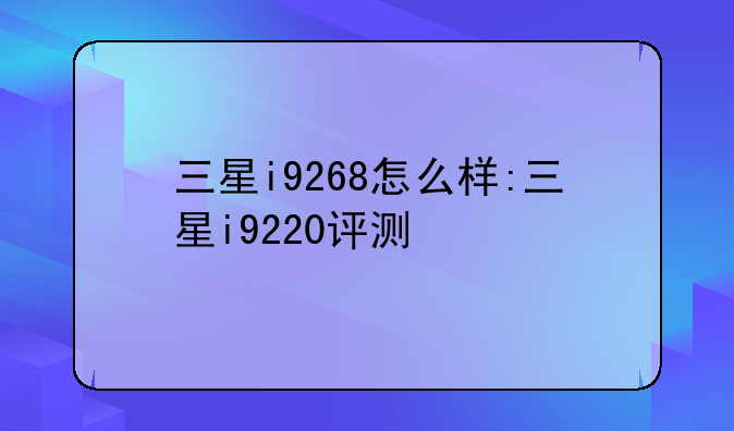 三星i9268怎么样:三星i9220评测
