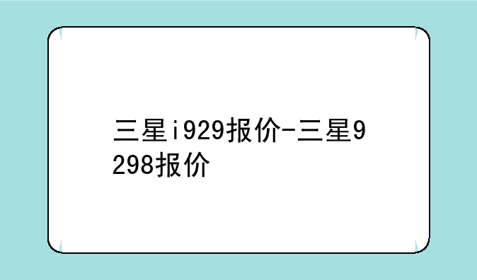 三星i929报价-三星9298报价