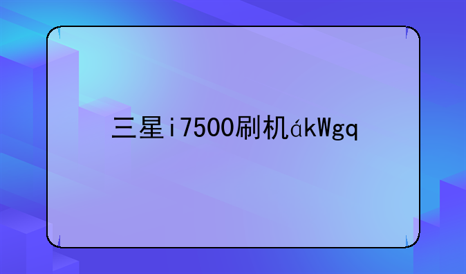 三星i7500刷机，三星j5008刷机