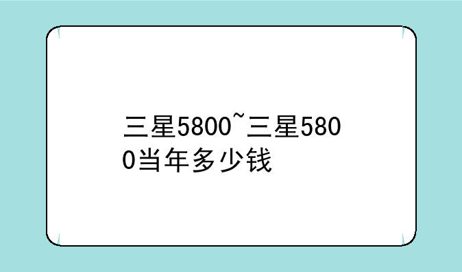 三星5800~三星5800当年多少钱