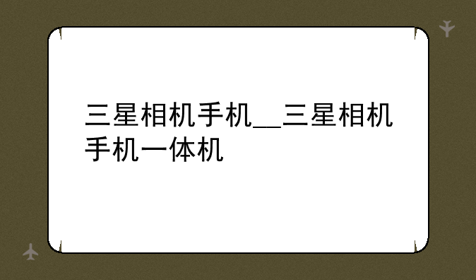 三星相机手机__三星相机手机一体机