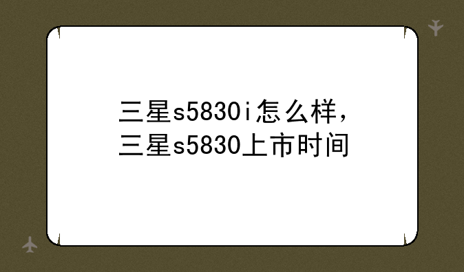 三星s5830i怎么样，三星s5830上市时间