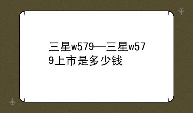 三星w579—三星w579上市是多少钱