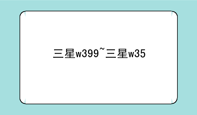 三星w399~三星w35