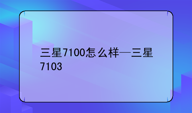 三星7100怎么样—三星7103
