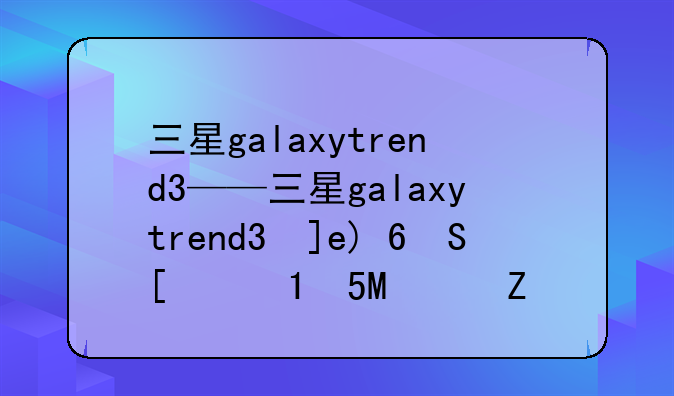 三星galaxytrend3——三星galaxytrend3忘记密码怎么办