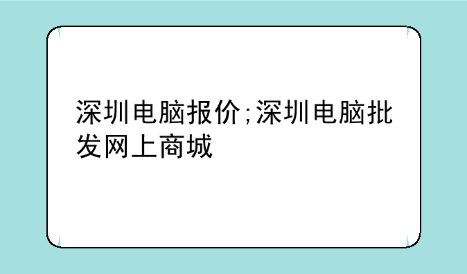 深圳电脑报价;深圳电脑批发网上商城