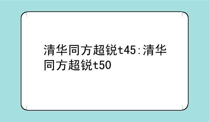 清华同方超锐t45:清华同方超锐t50