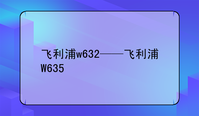 飞利浦w632——飞利浦W635