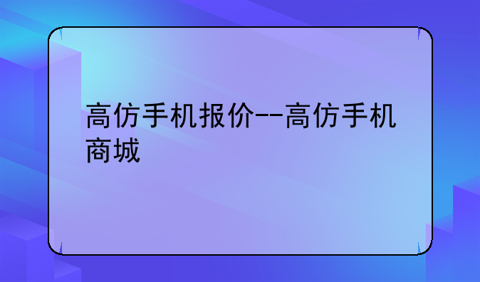 高仿手机报价--高仿手机商城