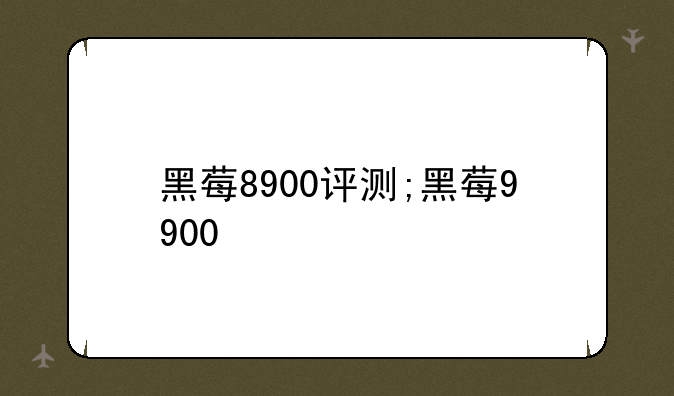 黑莓8900评测;黑莓9900